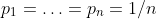 p_1 = \ldots = p_n = 1/n